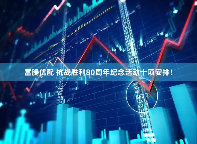 富腾优配 抗战胜利80周年纪念活动十项安排！