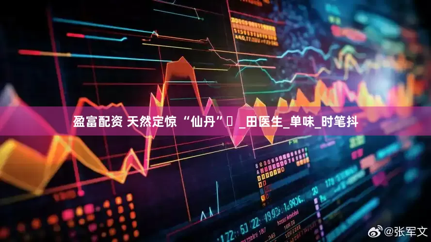 盈富配资 天然定惊 “仙丹”​_田医生_单味_时笔抖
