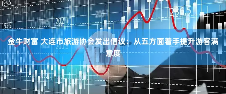 金牛财富 大连市旅游协会发出倡议：从五方面着手提升游客满意度