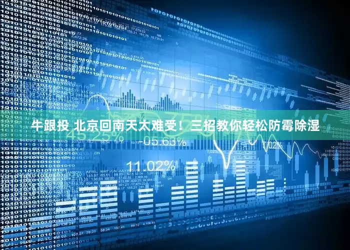 牛跟投 北京回南天太难受！三招教你轻松防霉除湿