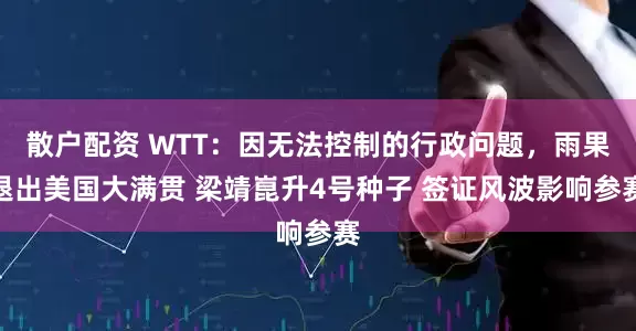 散户配资 WTT：因无法控制的行政问题，雨果退出美国大满贯 梁靖崑升4号种子 签证风波影响参赛