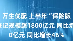 万生优配 上半年“保险版ABS”登记规模超1800亿元 同比增长46%