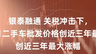 银泰融通 关税冲击下，美国6月二手车批发价格创近三年最大涨幅