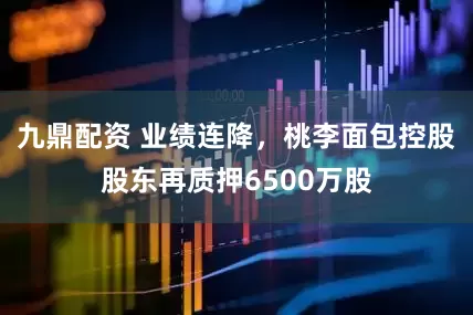 九鼎配资 业绩连降，桃李面包控股股东再质押6500万股