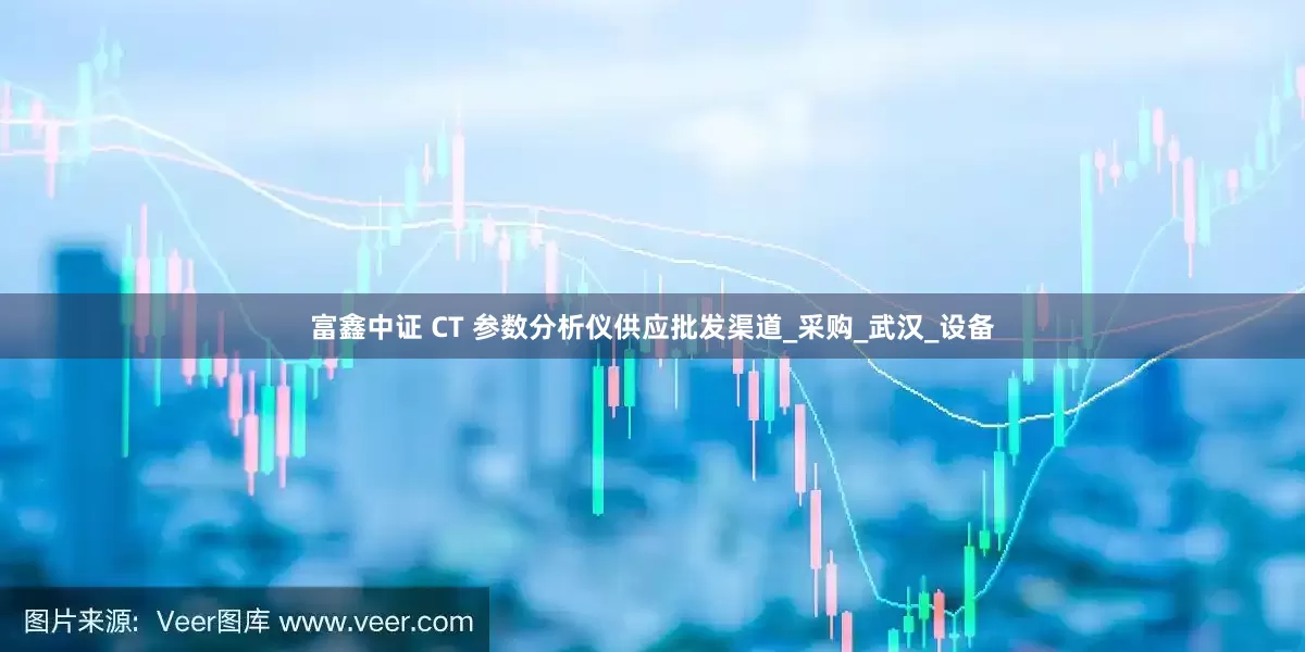 富鑫中证 CT 参数分析仪供应批发渠道_采购_武汉_设备