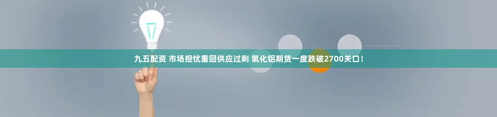 九五配资 市场担忧重回供应过剩 氧化铝期货一度跌破2700关口！