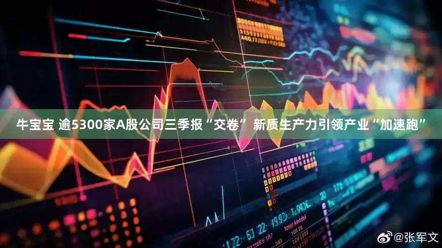 牛宝宝 逾5300家A股公司三季报“交卷” 新质生产力引领产业“加速跑”