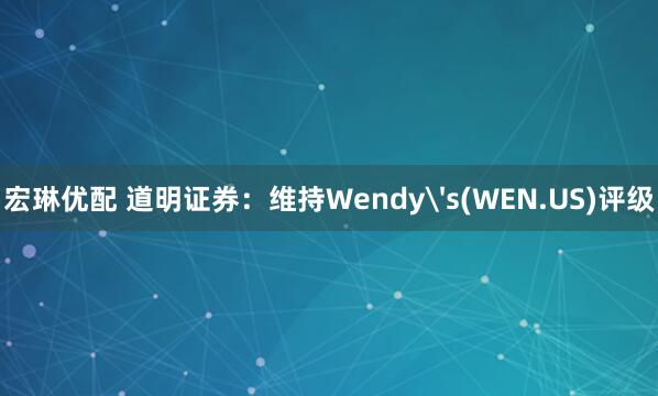 宏琳优配 道明证券：维持Wendy's(WEN.US)评级