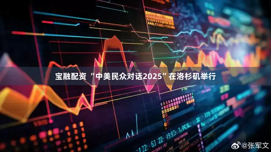 宝融配资 “中美民众对话2025”在洛杉矶举行